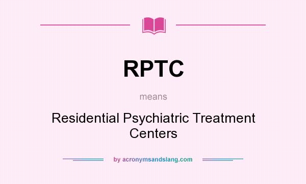 What does RPTC mean? It stands for Residential Psychiatric Treatment Centers