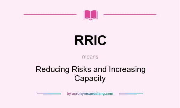 What does RRIC mean? It stands for Reducing Risks and Increasing Capacity