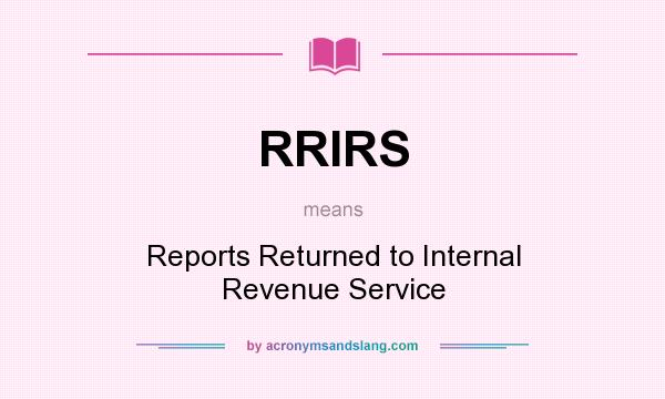 What does RRIRS mean? It stands for Reports Returned to Internal Revenue Service