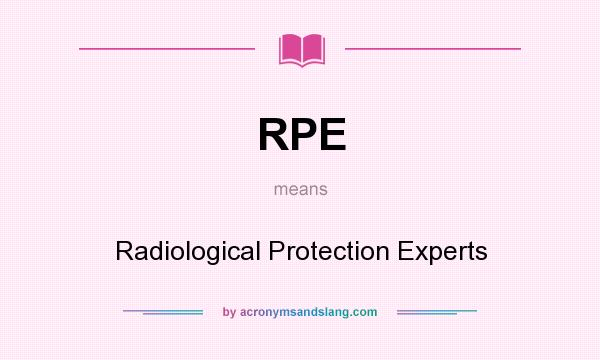 What does RPE mean? It stands for Radiological Protection Experts