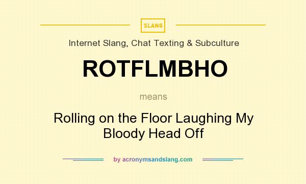 What does ROTFLMBHO mean? It stands for Rolling on the Floor Laughing My Bloody Head Off
