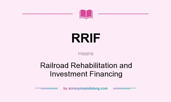 What does RRIF mean? It stands for Railroad Rehabilitation and Investment Financing