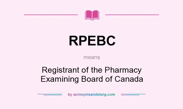 What does RPEBC mean? It stands for Registrant of the Pharmacy Examining Board of Canada