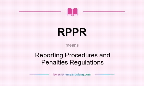 What does RPPR mean? It stands for Reporting Procedures and Penalties Regulations