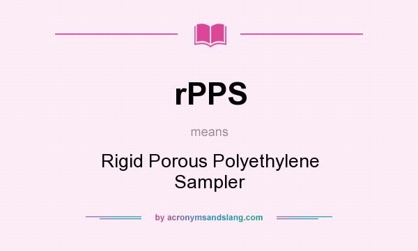 What does rPPS mean? It stands for Rigid Porous Polyethylene Sampler