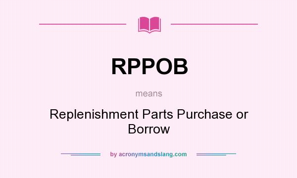What does RPPOB mean? It stands for Replenishment Parts Purchase or Borrow