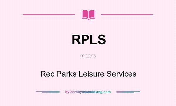 What does RPLS mean? It stands for Rec Parks Leisure Services
