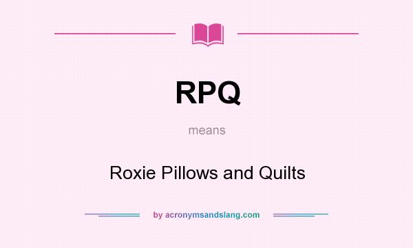 What does RPQ mean? It stands for Roxie Pillows and Quilts