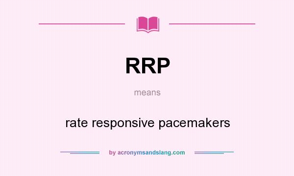What does RRP mean? It stands for rate responsive pacemakers