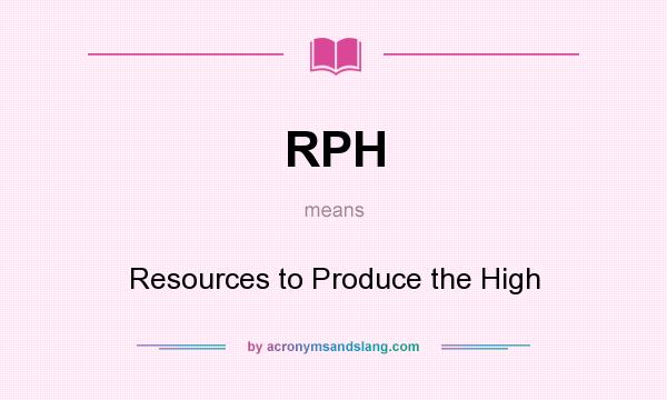 What does RPH mean? It stands for Resources to Produce the High