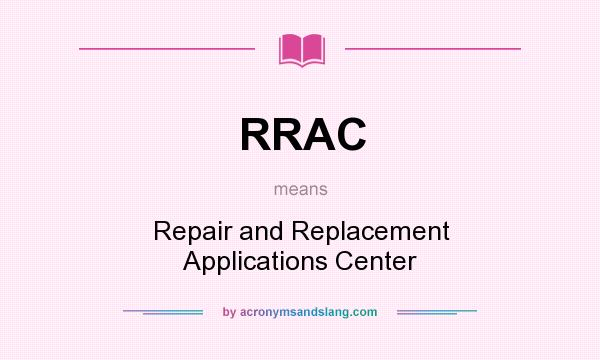 What does RRAC mean? It stands for Repair and Replacement Applications Center