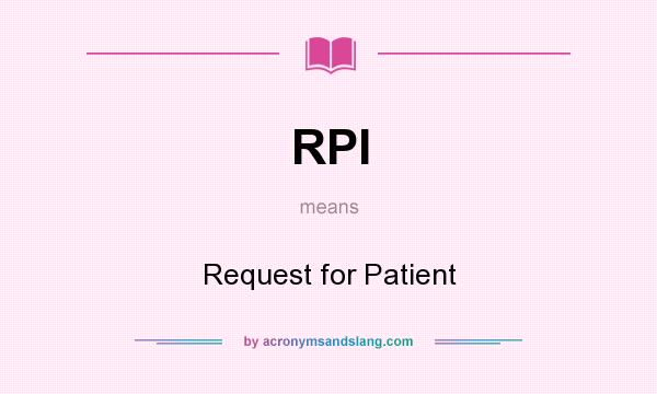 What does RPI mean? It stands for Request for Patient