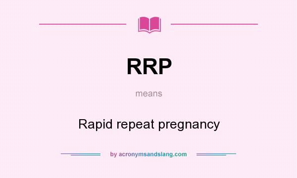 What does RRP mean? It stands for Rapid repeat pregnancy
