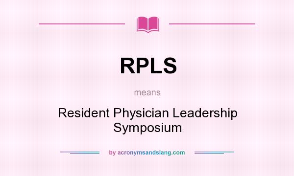 What does RPLS mean? It stands for Resident Physician Leadership Symposium