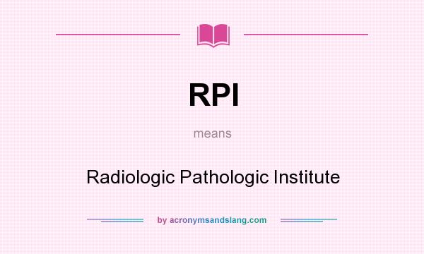 What does RPI mean? It stands for Radiologic Pathologic Institute