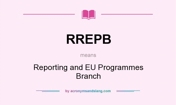 What does RREPB mean? It stands for Reporting and EU Programmes Branch