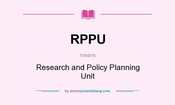 What does RPPU mean? It stands for Research and Policy Planning Unit