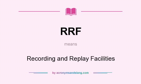 What does RRF mean? It stands for Recording and Replay Facilities