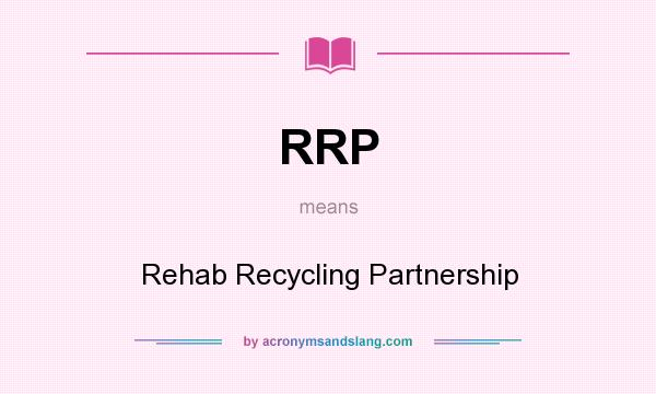What does RRP mean? It stands for Rehab Recycling Partnership