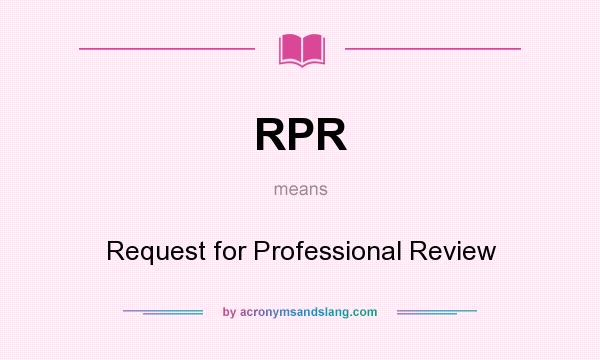 What does RPR mean? It stands for Request for Professional Review