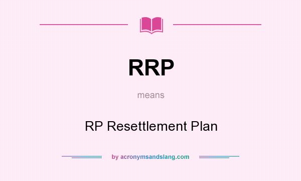 What does RRP mean? It stands for RP Resettlement Plan