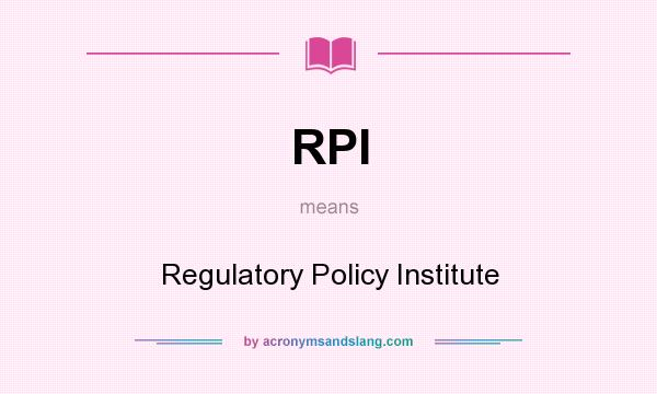 What does RPI mean? It stands for Regulatory Policy Institute