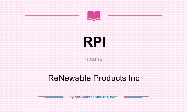 What does RPI mean? It stands for ReNewable Products Inc
