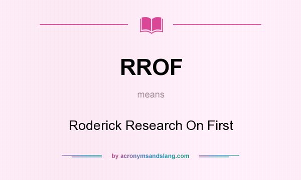 What does RROF mean? It stands for Roderick Research On First