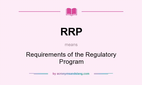 What does RRP mean? It stands for Requirements of the Regulatory Program