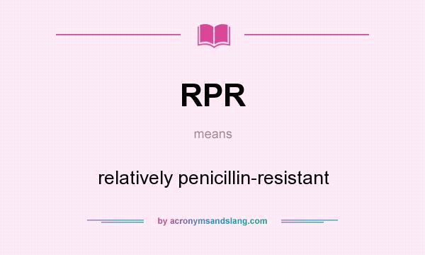 What does RPR mean? It stands for relatively penicillin-resistant