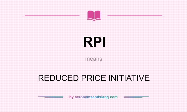 What does RPI mean? It stands for REDUCED PRICE INITIATIVE
