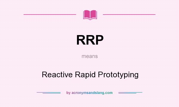 What does RRP mean? It stands for Reactive Rapid Prototyping