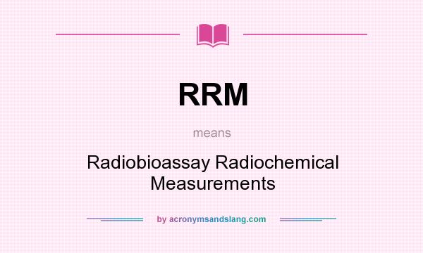What does RRM mean? It stands for Radiobioassay Radiochemical Measurements