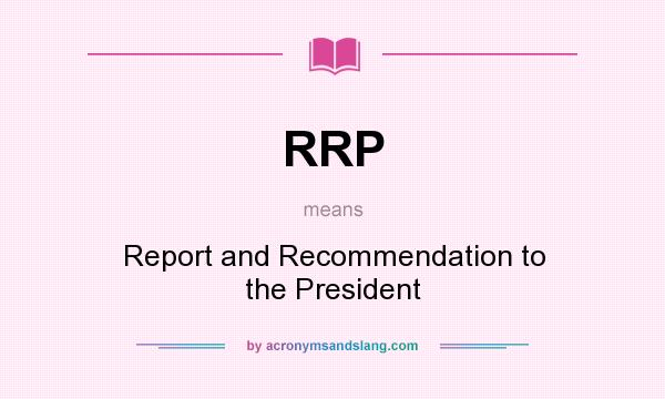 What does RRP mean? It stands for Report and Recommendation to the President