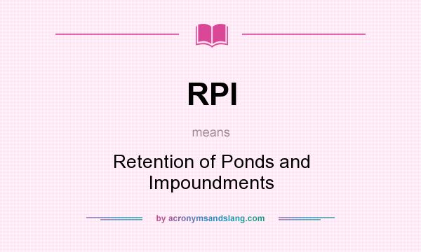 What does RPI mean? It stands for Retention of Ponds and Impoundments