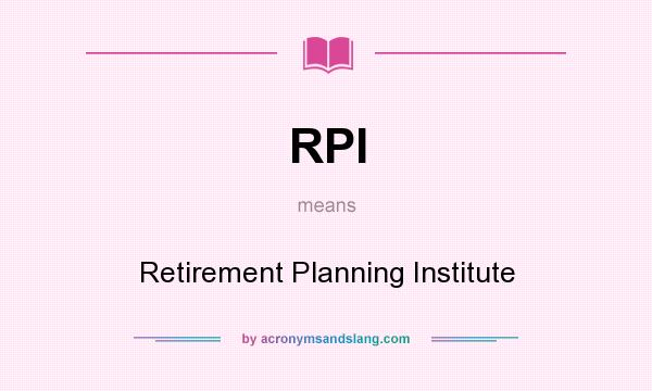 What does RPI mean? It stands for Retirement Planning Institute