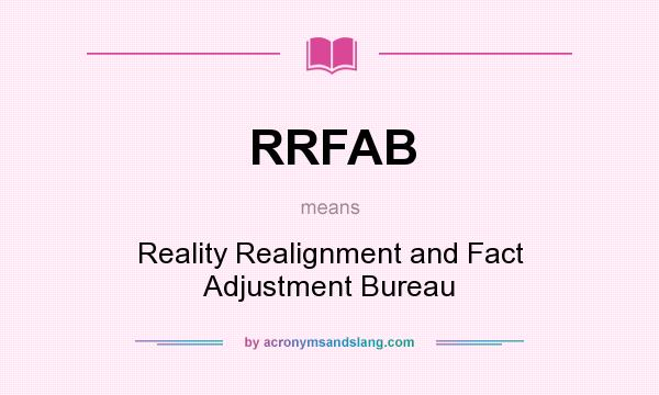What does RRFAB mean? It stands for Reality Realignment and Fact Adjustment Bureau