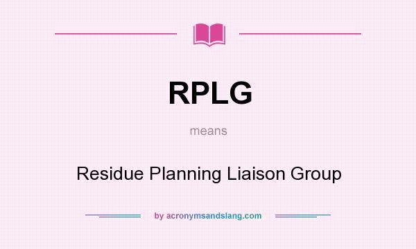 What does RPLG mean? It stands for Residue Planning Liaison Group