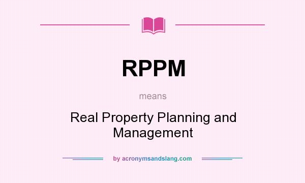 What does RPPM mean? It stands for Real Property Planning and Management