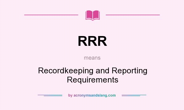 What does RRR mean? It stands for Recordkeeping and Reporting Requirements