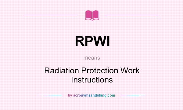 What does RPWI mean? It stands for Radiation Protection Work Instructions