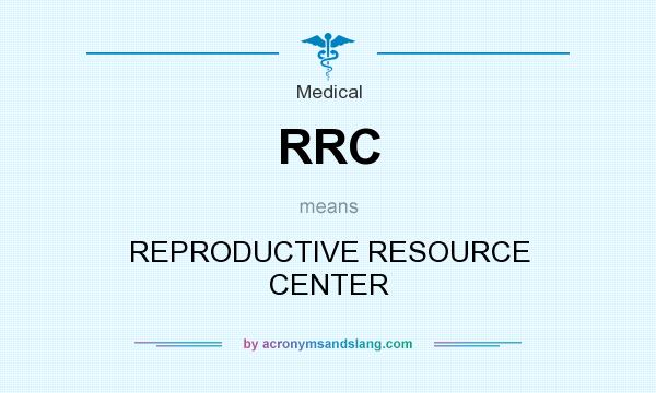 What does RRC mean? It stands for REPRODUCTIVE RESOURCE CENTER