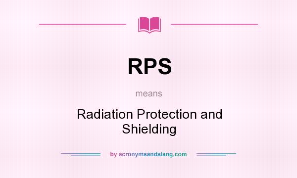 What does RPS mean? It stands for Radiation Protection and Shielding