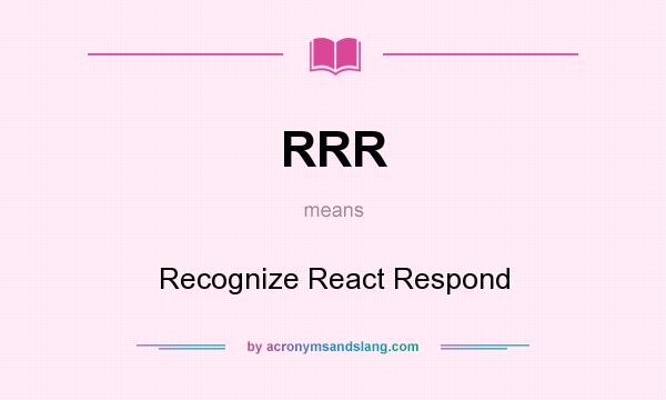 What does RRR mean? It stands for Recognize React Respond