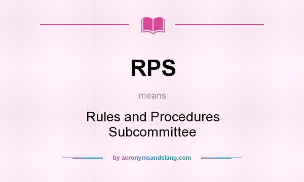 What does RPS mean? It stands for Rules and Procedures Subcommittee