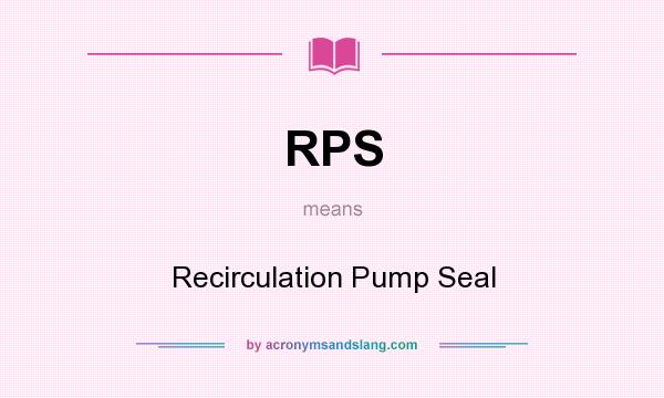 What does RPS mean? It stands for Recirculation Pump Seal