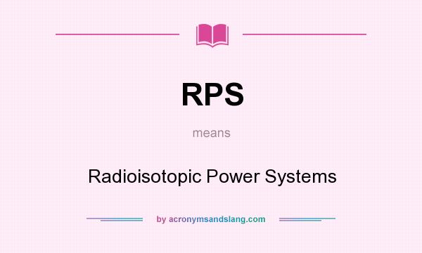 What does RPS mean? It stands for Radioisotopic Power Systems