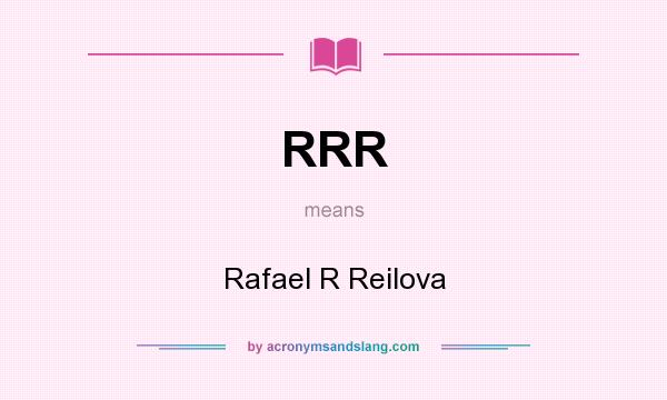 What does RRR mean? It stands for Rafael R Reilova