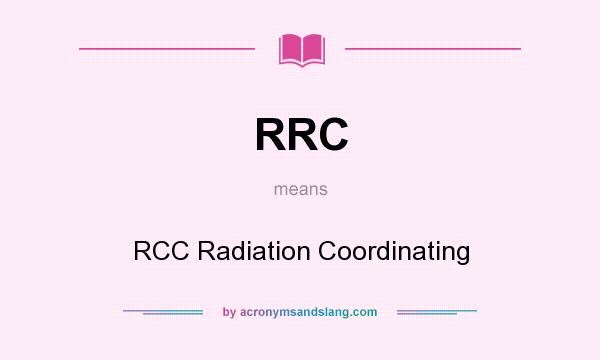 What does RRC mean? It stands for RCC Radiation Coordinating