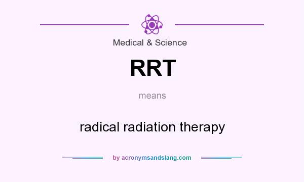 What does RRT mean? It stands for radical radiation therapy